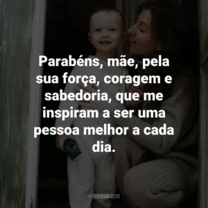 Parabéns, mãe, pela sua força, coragem e sabedoria, que me inspiram a ser uma pessoa melhor a cada dia.