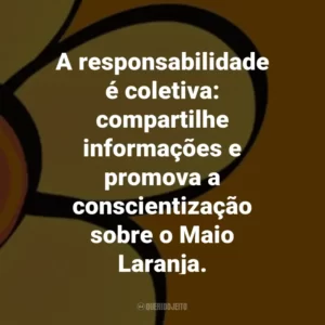 A responsabilidade é coletiva: compartilhe informações e promova a conscientização sobre o Maio Laranja.