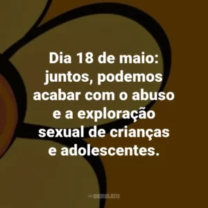 Dia 18 de maio: juntos, podemos acabar com o abuso e a exploração sexual de crianças e adolescentes.