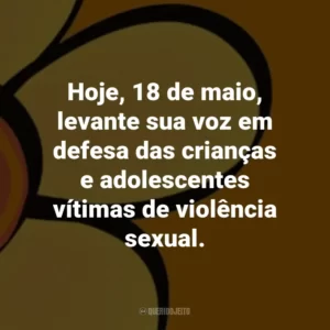 Hoje, 18 de maio, levante sua voz em defesa das crianças e adolescentes vítimas de violência sexual.