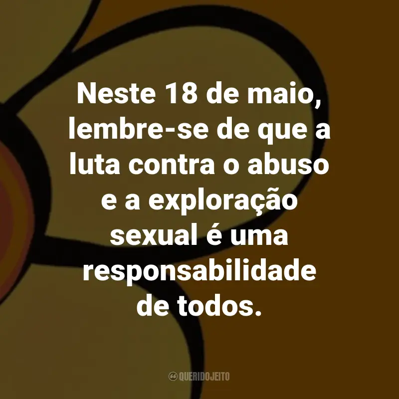 Frases sobre Maio Laranja: Neste 18 de maio, lembre-se de que a luta contra o abuso e a exploração sexual é uma responsabilidade de todos.