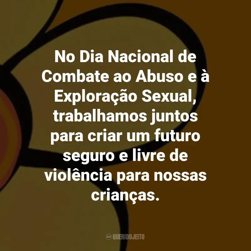 Frases sobre Maio Laranja: No Dia Nacional de Combate ao Abuso e à Exploração Sexual, trabalhamos juntos para criar um futuro seguro e livre de violência para nossas crianças.