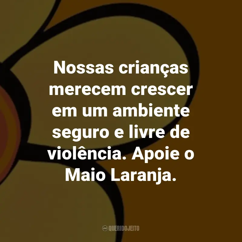 Frases sobre Maio Laranja: Nossas crianças merecem crescer em um ambiente seguro e livre de violência. Apoie o Maio Laranja.