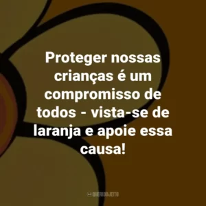 Proteger nossas crianças é um compromisso de todos – vista-se de laranja e apoie essa causa!