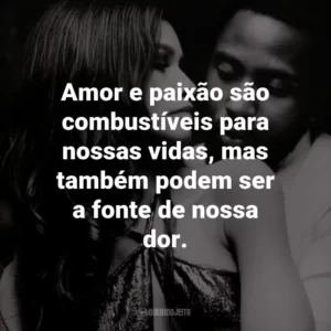 Amor e paixão são combustíveis para nossas vidas, mas também podem ser a fonte de nossa dor. – Marie.