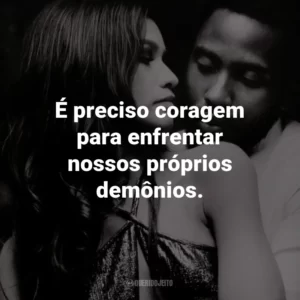 É preciso coragem para enfrentar nossos próprios demônios. – Malcolm.