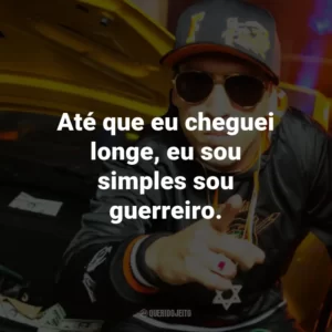 Até que eu cheguei longe, eu sou simples sou guerreiro.