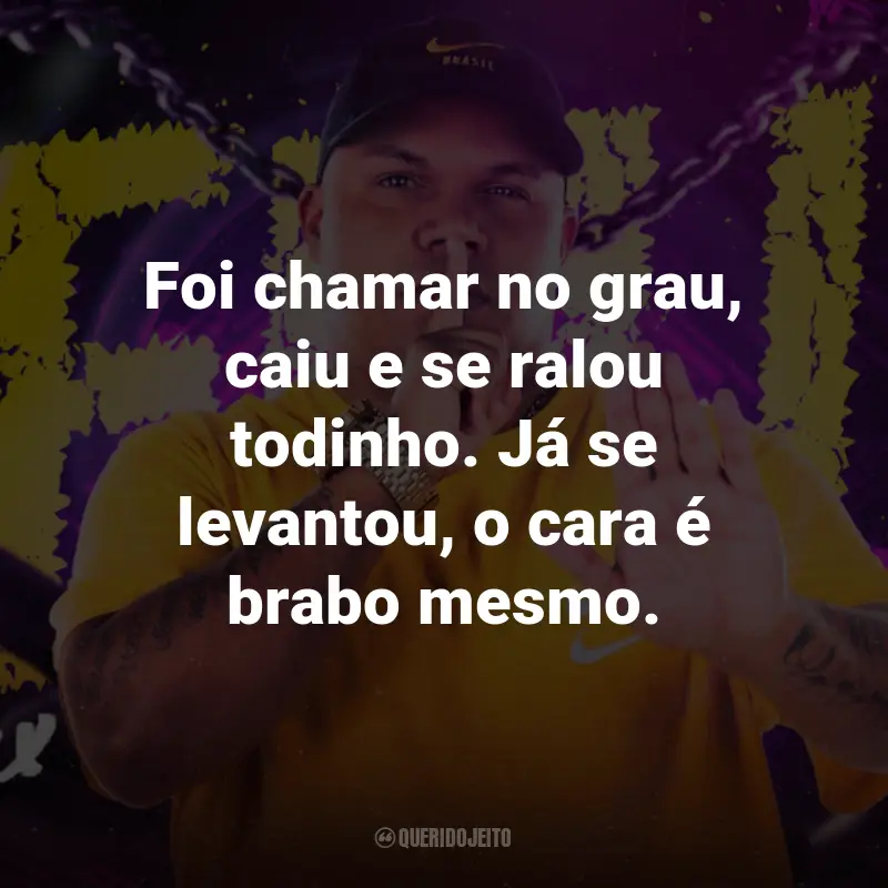 Frases do MC Delux: Foi chamar no grau, caiu e se ralou todinho. Já se levantou, o cara é brabo mesmo.