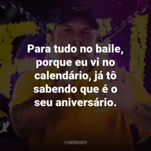 Para tudo no baile, porque eu vi no calendário, já tô sabendo que é o seu aniversário.