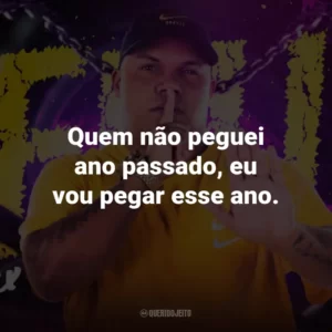 Quem não peguei ano passado, eu vou pegar esse ano.