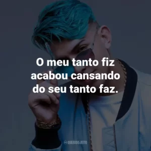 O meu tanto fiz acabou cansando do seu tanto faz.