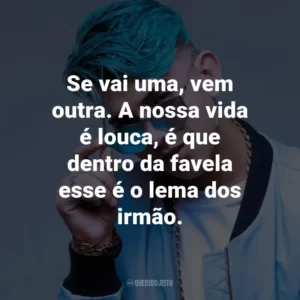 Se vai uma, vem outra. A nossa vida é louca, é que dentro da favela esse é o lema dos irmão.