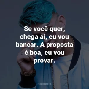 Se você quer, chega aí, eu vou bancar. A proposta é boa, eu vou provar.