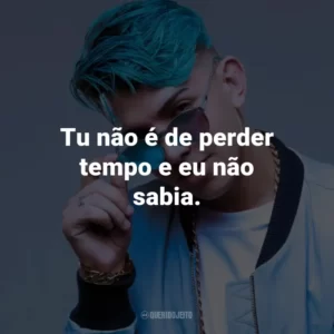 Tu não é de perder tempo e eu não sabia.