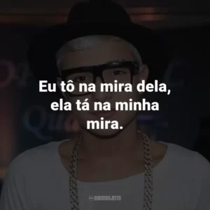 Eu tô na mira dela, ela tá na minha mira.