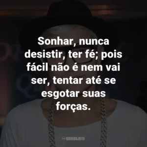 Sonhar, nunca desistir, ter fé; pois fácil não é nem vai ser, tentar até se esgotar suas forças.