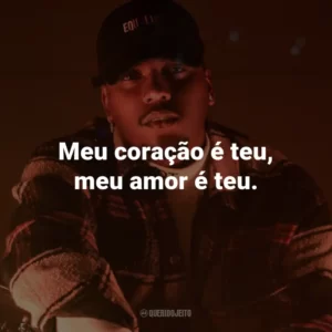 Meu coração é teu, meu amor é teu.