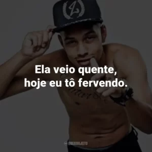 Ela veio quente, hoje eu tô fervendo.