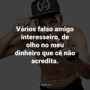 Vários falso amigo interesseiro, de olho no meu dinheiro que cê não acredita.