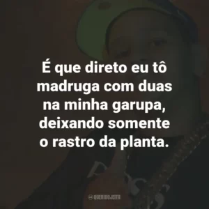 É que direto eu tô madruga com duas na minha garupa, deixando somente o rastro da planta.