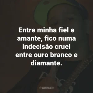 Entre minha fiel e amante, fico numa indecisão cruel entre ouro branco e diamante.