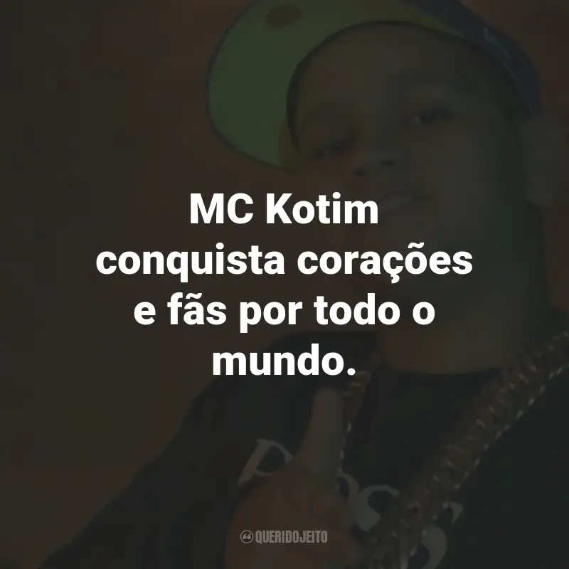 Frases do MC Kotim: MC Kotim conquista corações e fãs por todo o mundo.