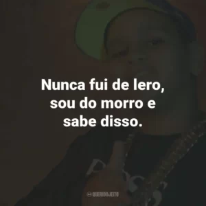 Nunca fui de lero, sou do morro e sabe disso.