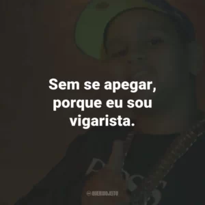 Sem se apegar, porque eu sou vigarista.