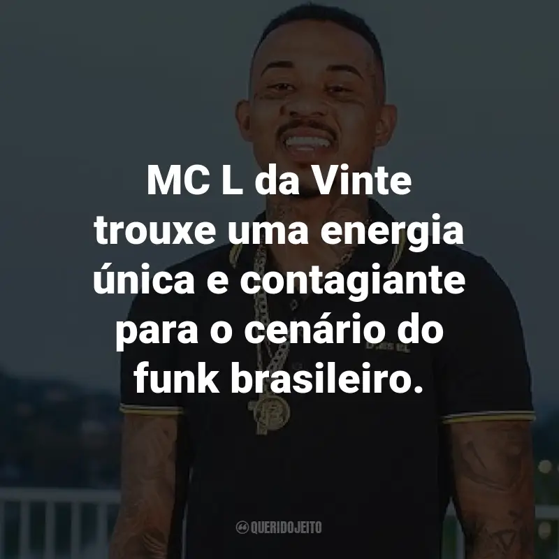 Frases do MC L da Vinte: MC L da Vinte trouxe uma energia única e contagiante para o cenário do funk brasileiro.
