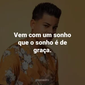 Vem com um sonho que o sonho é de graça.