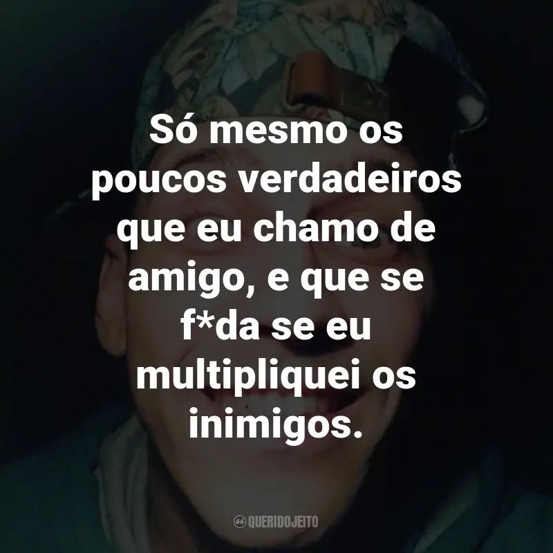 Frases do MC Orelha: Só mesmo os poucos verdadeiros que eu chamo de amigo, e que se f*da se eu multipliquei os inimigos.