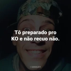 Tô preparado pro KO e não recuo não.