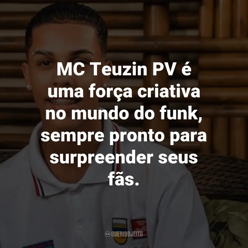 Frases do MC Teuzin PV: MC Teuzin PV é uma força criativa no mundo do funk, sempre pronto para surpreender seus fãs.
