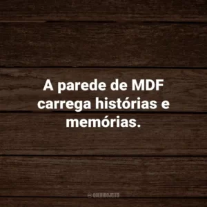 A parede de MDF carrega histórias e memórias.