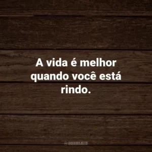 A vida é melhor quando você está rindo.