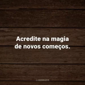 Acredite na magia de novos começos.