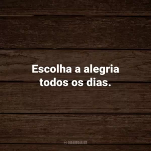 Escolha a alegria todos os dias.