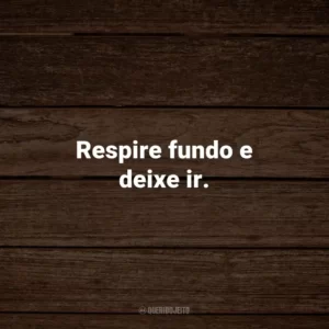 Respire fundo e deixe ir.