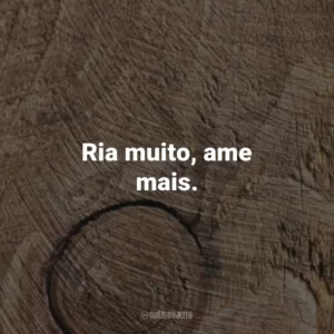Ria muito, ame mais.