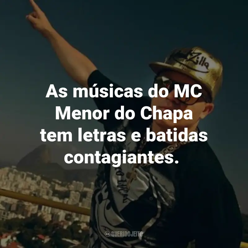 Frases do Menor do Chapa: As músicas do MC Menor do Chapa tem letras e batidas contagiantes.