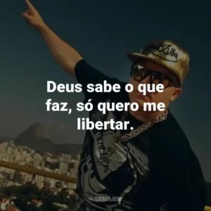 Deus sabe o que faz, só quero me libertar.