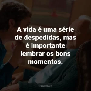 A vida é uma série de despedidas, mas é importante lembrar os bons momentos. – Anthony.