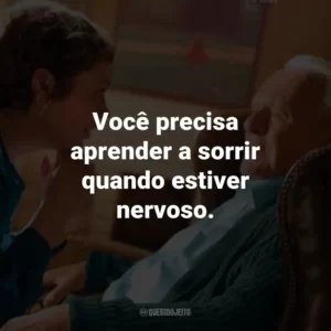 Você precisa aprender a sorrir quando estiver nervoso. – Anthony.