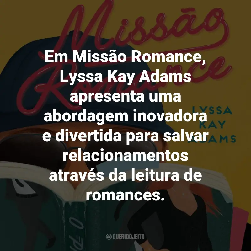 Frases do Livro Missão Romance: Em Missão Romance, Lyssa Kay Adams apresenta uma abordagem inovadora e divertida para salvar relacionamentos através da leitura de romances.