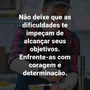 Não deixe que as dificuldades te impeçam de alcançar seus objetivos. Enfrente-as com coragem e determinação.
