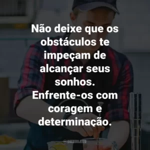 Não deixe que os obstáculos te impeçam de alcançar seus sonhos. Enfrente-os com coragem e determinação.