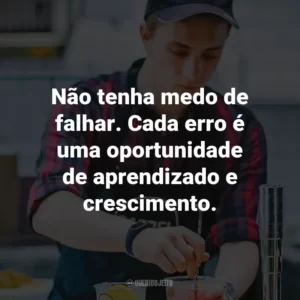 Não tenha medo de falhar. Cada erro é uma oportunidade de aprendizado e crescimento.
