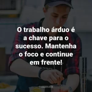 O trabalho árduo é a chave para o sucesso. Mantenha o foco e continue em frente!