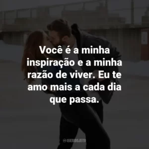 Você é a minha inspiração e a minha razão de viver. Eu te amo mais a cada dia que passa.