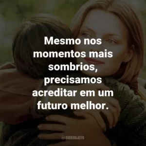Mesmo nos momentos mais sombrios, precisamos acreditar em um futuro melhor.